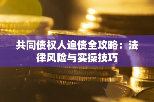 北京共同债权人追债全攻略：法律风险与实操技巧