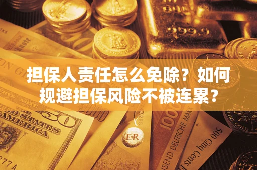 北京担保人责任怎么免除？如何规避担保风险不被连累？
