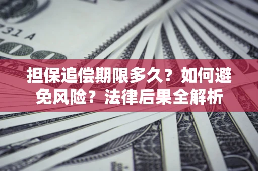 北京担保追偿期限多久？如何避免风险？法律后果全解析