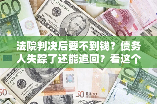 北京法院判决后要不到钱？债务人失踪了还能追回？看这个方法！
