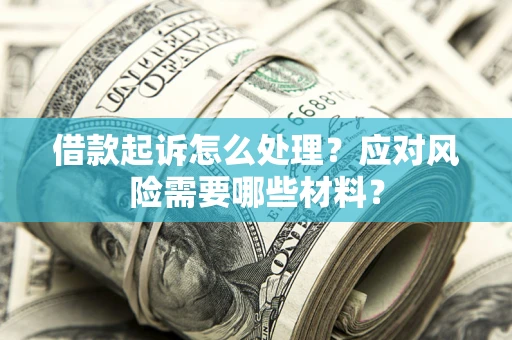 北京借款起诉怎么处理？应对风险需要哪些材料？