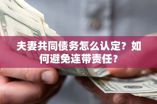 北京夫妻共同债务怎么认定？如何避免连带责任？