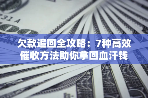 北京欠款追回全攻略：7种高效催收方法助你拿回血汗钱