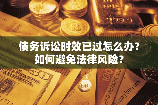 北京债务诉讼时效已过怎么办？如何避免法律风险？