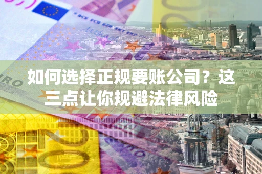 北京如何选择正规要账公司？这三点让你规避法律风险