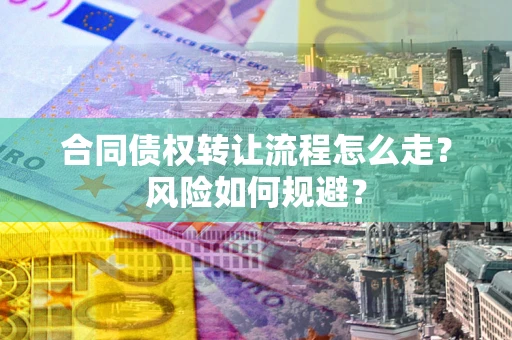 北京合同债权转让流程怎么走？风险如何规避？