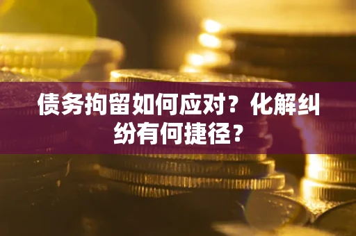 北京债务拘留如何应对？化解纠纷有何捷径？