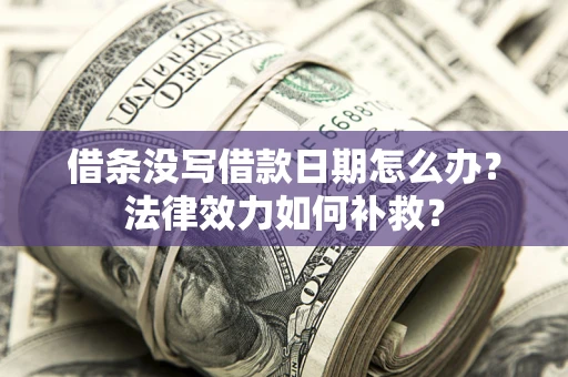 北京借条没写借款日期怎么办?法律效力如何补救? 北京借条没写借款日期怎么办?法律效力如何补救?