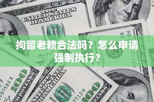 北京拘留老赖合法吗？怎么申请强制执行？