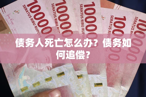 北京债务人死亡怎么办？债务如何追偿？
