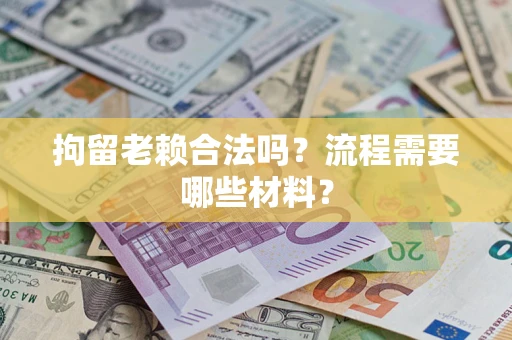 北京拘留老赖合法吗？流程需要哪些材料？