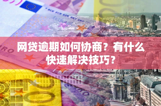 北京网贷逾期如何协商？有什么快速解决技巧？