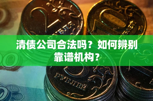 北京清债公司合法吗?如何辨别靠谱机构? 北京清债公司合法吗?如何辨别靠谱机构?