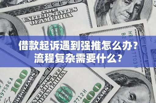 北京借款起诉遇到强推怎么办？流程复杂需要什么？