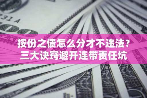 北京按份之债怎么分才不违法？三大诀窍避开连带责任坑