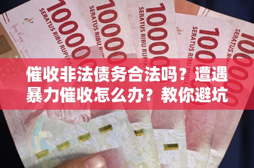 北京催收非法债务合法吗？遭遇暴力催收怎么办？教你避坑指南！