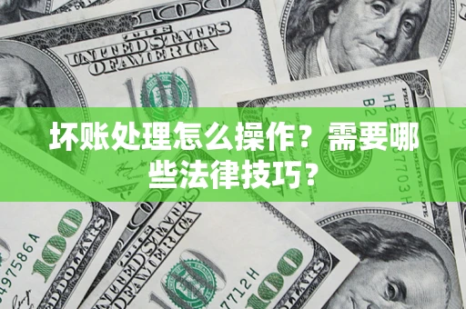 北京坏账处理怎么操作？需要哪些法律技巧？