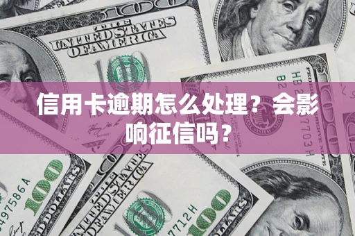 北京信用卡逾期怎么处理？会影响征信吗？