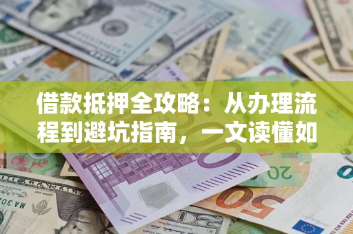 北京借款抵押全攻略：从办理流程到避坑指南，一文读懂如何安全融资