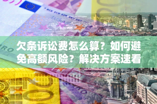 北京欠条诉讼费怎么算？如何避免高额风险？解决方案速看！