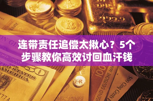北京连带责任追偿太揪心？5个步骤教你高效讨回血汗钱