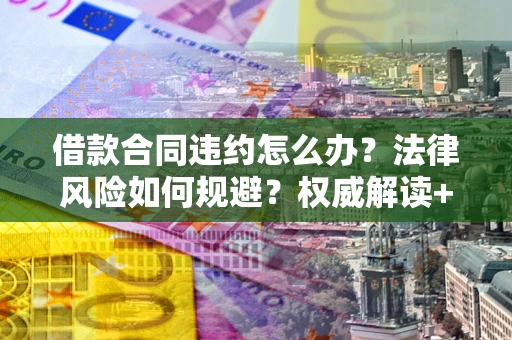 北京借款合同违约怎么办？法律风险如何规避？权威解读+实用指南