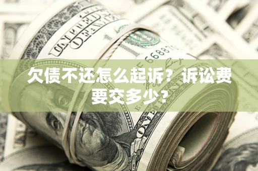 北京欠债不还怎么起诉？诉讼费要交多少？