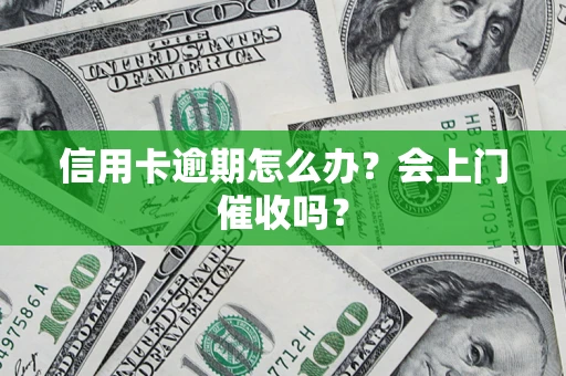 北京信用卡逾期怎么办？会上门催收吗？