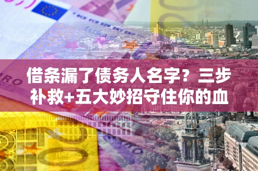 北京借条漏了债务人名字？三步补救+五大妙招守住你的血汗钱