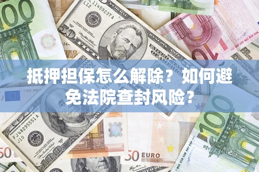 北京抵押担保怎么解除？如何避免法院查封风险？