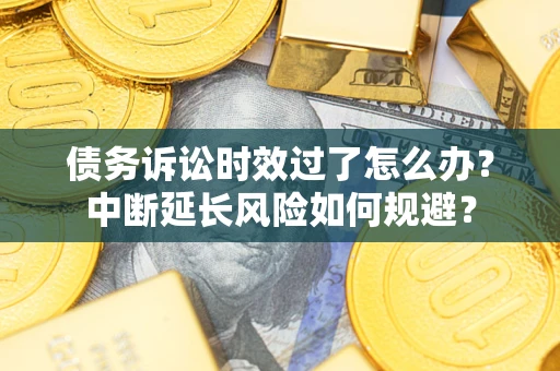 北京债务诉讼时效过了怎么办？中断延长风险如何规避？
