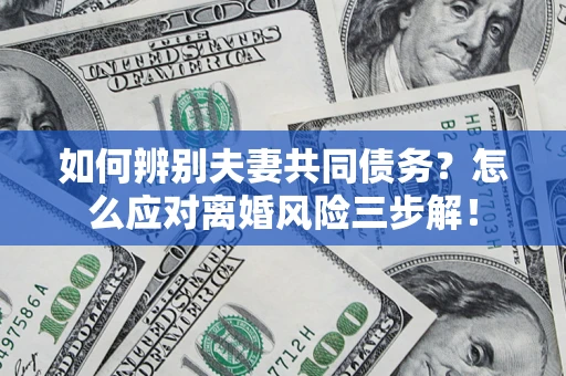 北京如何辨别夫妻共同债务？怎么应对离婚风险三步解！