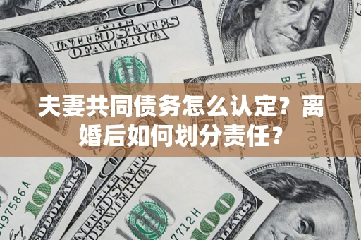 北京夫妻共同债务怎么认定？离婚后如何划分责任？