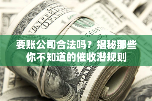 北京要账公司合法吗？揭秘那些你不知道的催收潜规则