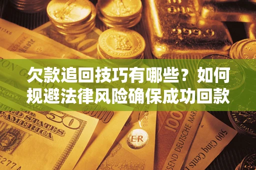 北京欠款追回技巧有哪些？如何规避法律风险确保成功回款？
