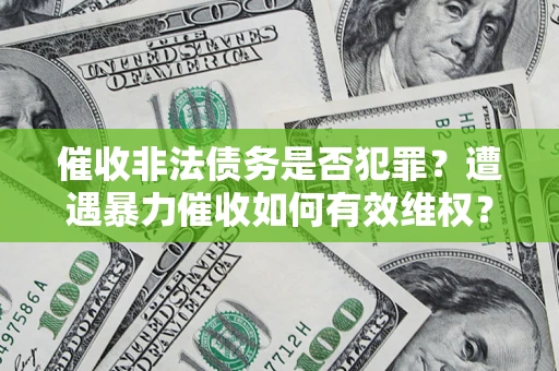 北京催收非法债务是否犯罪?遭遇暴力催收如何有效维权? 北京催收非法债务是否犯罪?遭遇暴力催收如何有效维权?