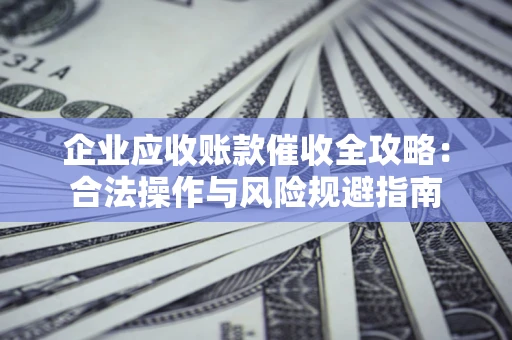 北京企业应收账款催收全攻略：合法操作与风险规避指南