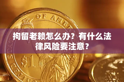 北京拘留老赖怎么办？有什么法律风险要注意？