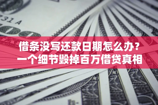 北京借条没写还款日期怎么办？一个细节毁掉百万借贷真相