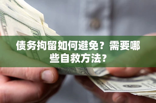 北京债务拘留如何避免？需要哪些自救方法？
