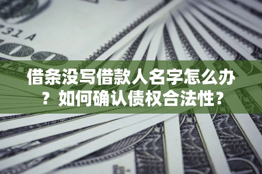 北京借条没写借款人名字怎么办？如何确认债权合法性？