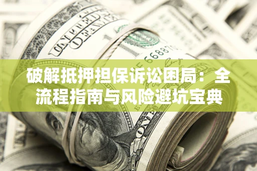 北京破解抵押担保诉讼困局:全流程指南与风险避坑宝典 北京破解抵押担保诉讼困局:全流程指南与风险避坑宝典