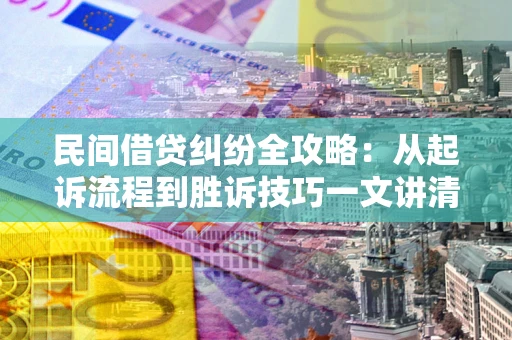 北京民间借贷纠纷全攻略：从起诉流程到胜诉技巧一文讲清