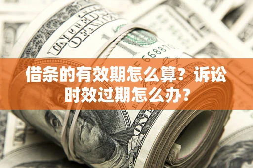 北京借条的有效期怎么算？诉讼时效过期怎么办？