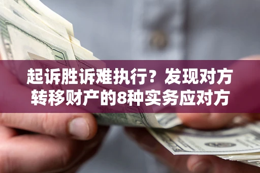 北京起诉胜诉难执行？发现对方转移财产的8种实务应对方案