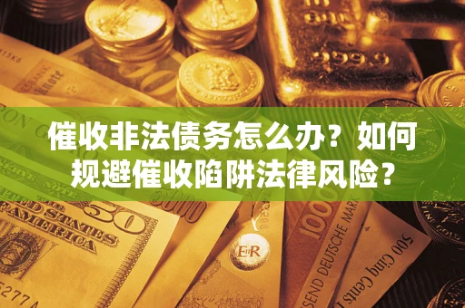 北京催收非法债务怎么办？如何规避催收陷阱法律风险？