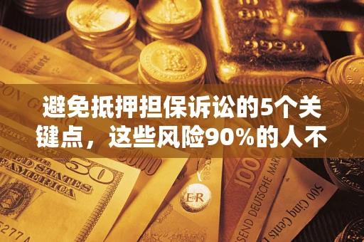 北京避免抵押担保诉讼的5个关键点，这些风险90%的人不知道！