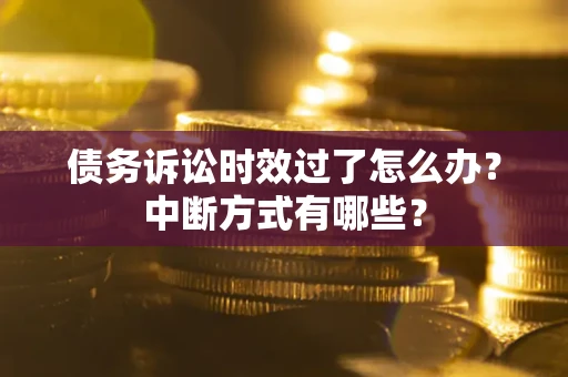 北京债务诉讼时效过了怎么办？中断方式有哪些？