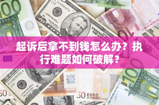 北京起诉后拿不到钱怎么办?执行难题如何破解? 北京起诉后拿不到钱怎么办?执行难题如何破解?