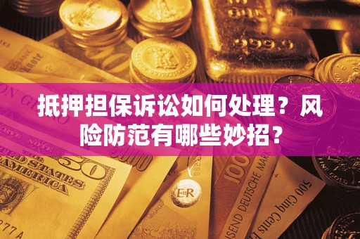 北京抵押担保诉讼如何处理？风险防范有哪些妙招？